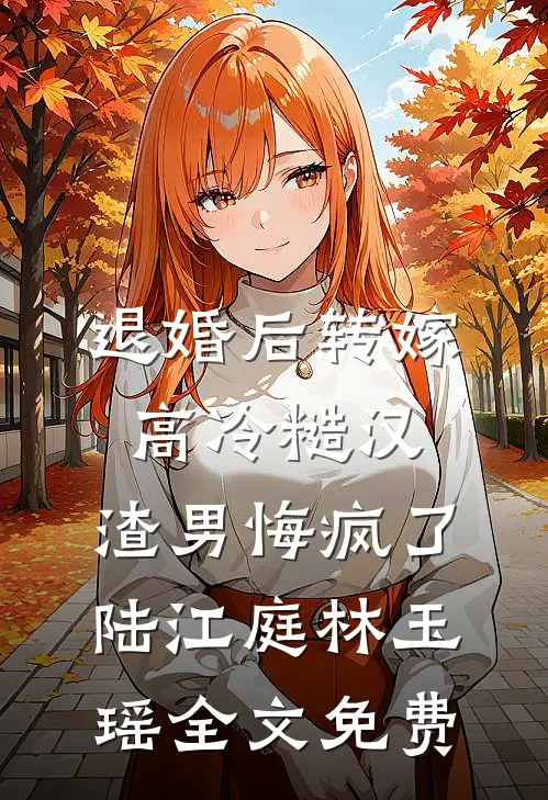 退婚后转嫁高冷糙汉，渣男悔疯了陆江庭林玉瑶全文免费