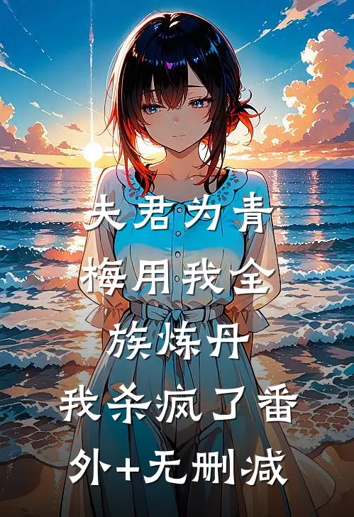 夫君为青梅用我全族炼丹，我杀疯了番外+无删减
