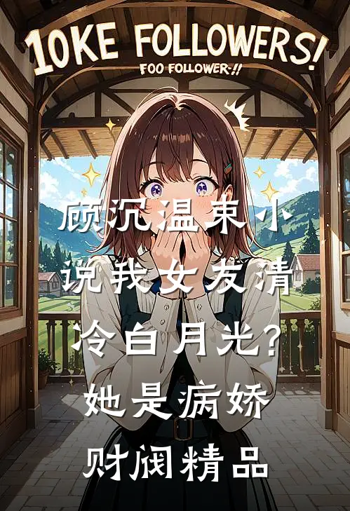 顾沉温束小说我女友清冷白月光?她是病娇财阀精品