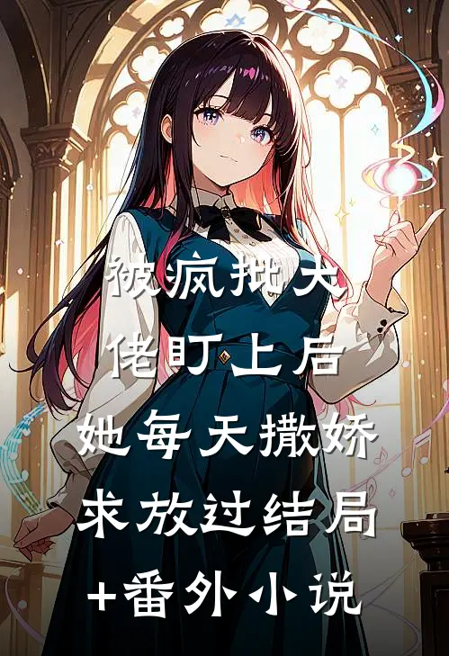 被疯批大佬盯上后，她每天撒娇求放过结局+番外小说
