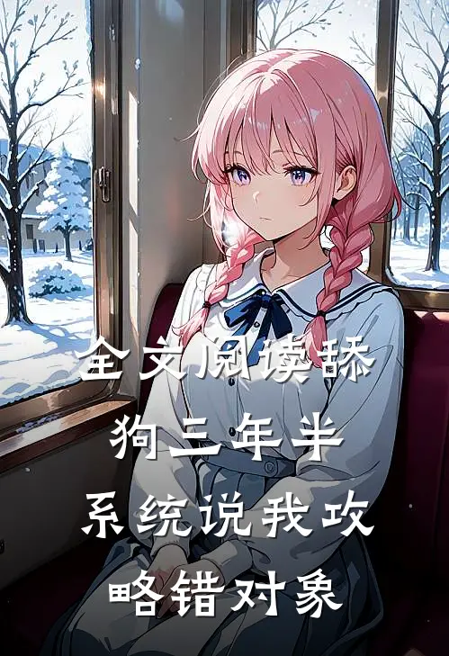 全文阅读舔狗三年半，系统说我攻略错对象