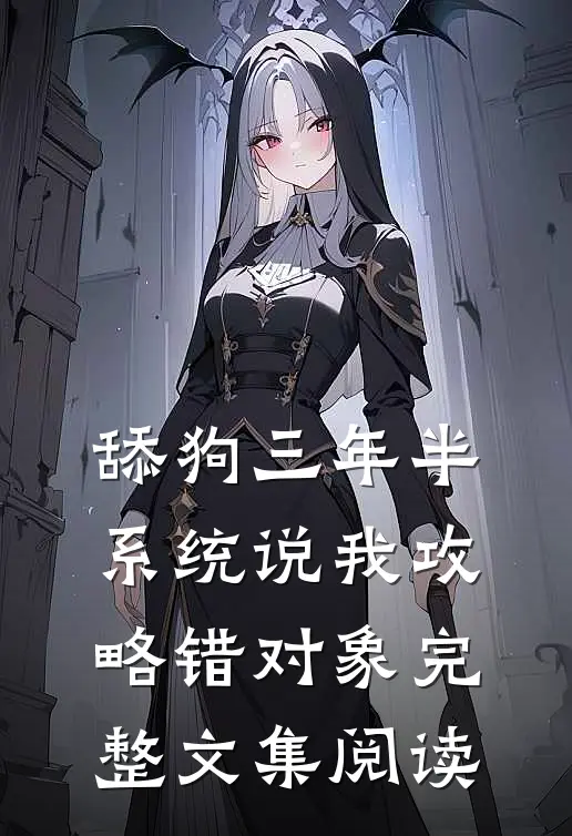 舔狗三年半，系统说我攻略错对象完整文集阅读