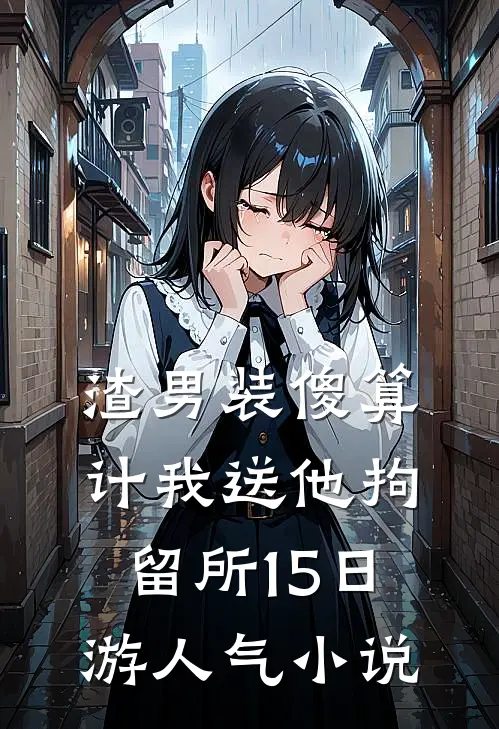 渣男装傻算计我送他拘留所15日游人气小说