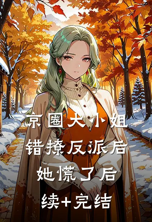 京圈大小姐错撩反派后，她慌了后续+完结