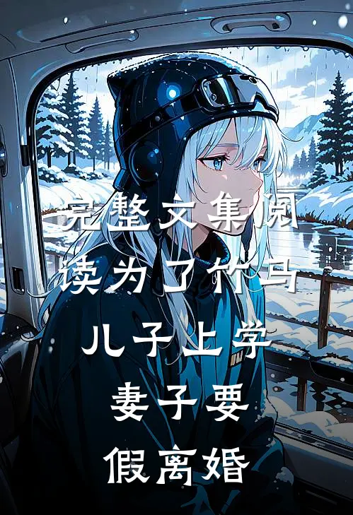 完整文集阅读为了竹马儿子上学，妻子要假离婚