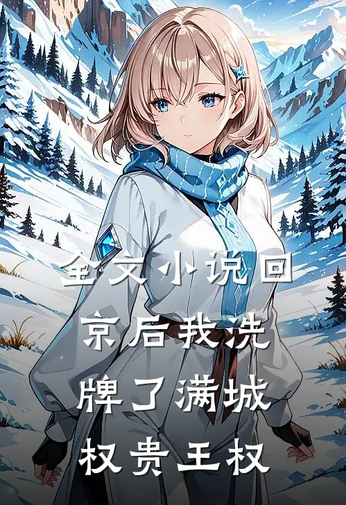 全文小说回京后我洗牌了满城权贵王权