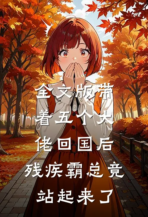 全文版带着五个大佬回国后,残疾霸总竟站起来了