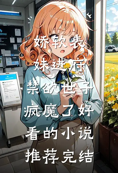 娇软表妹进府：禁欲世子疯魔了好看的小说推荐完结