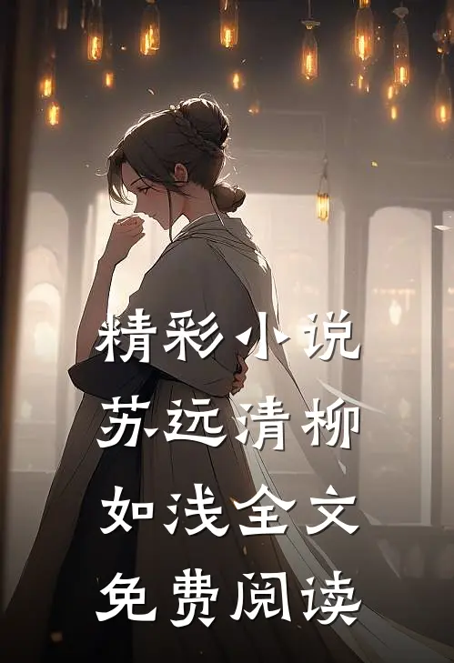 精彩小说苏远清柳如浅全文免费阅读