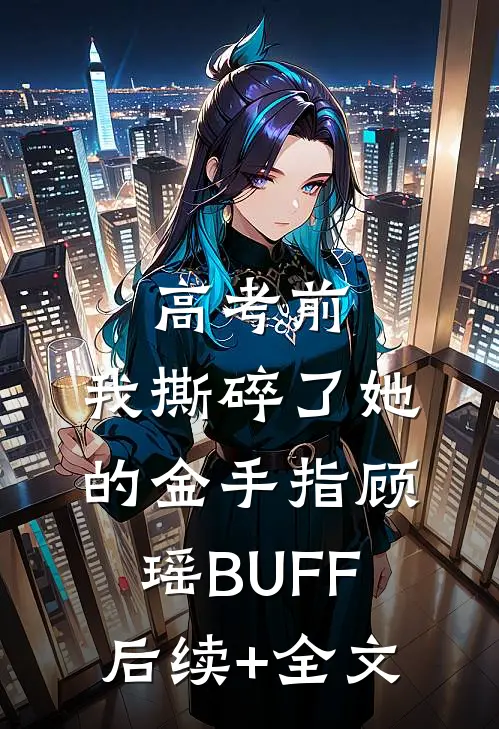 高考前，我撕碎了她的金手指顾瑶BUFF后续+全文