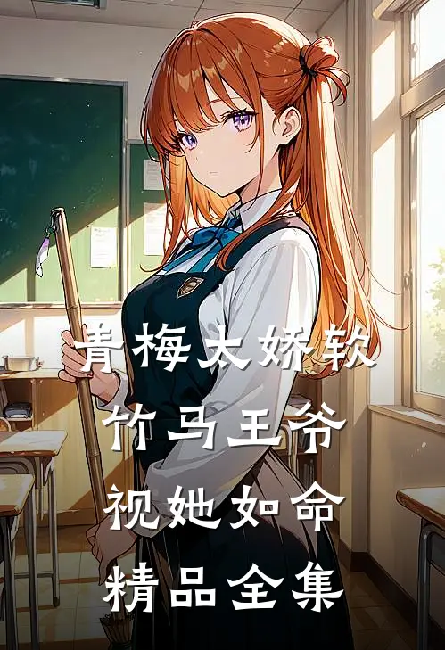 青梅太娇软，竹马王爷视她如命精品全集