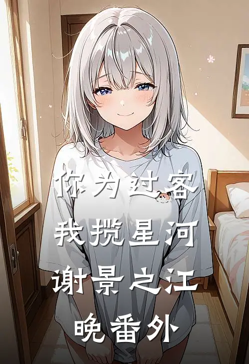 你为过客，我揽星河谢景之江晚番外