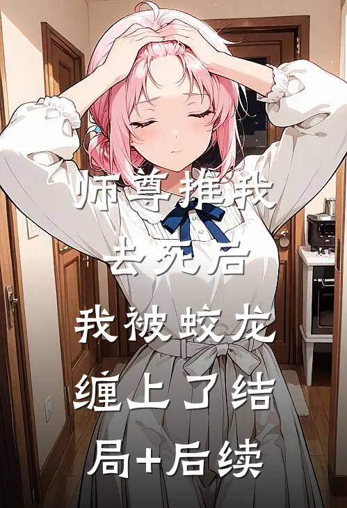 师尊推我去死后，我被蛟龙缠上了结局+后续