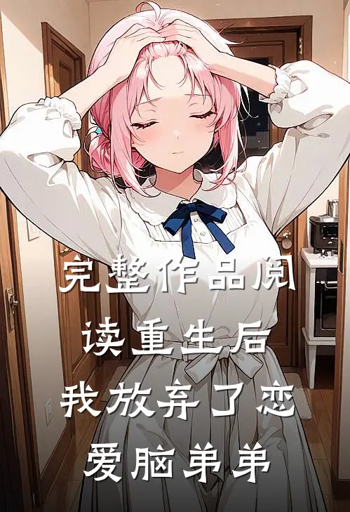 完整作品阅读重生后，我放弃了恋爱脑弟弟