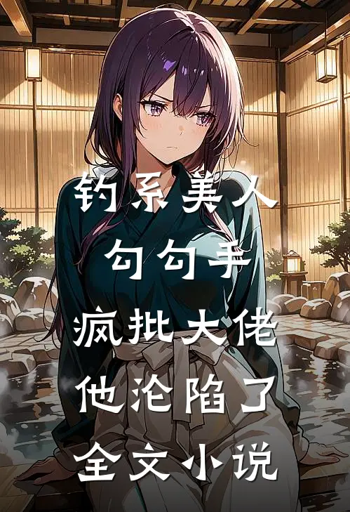 钓系美人勾勾手，疯批大佬他沦陷了全文小说