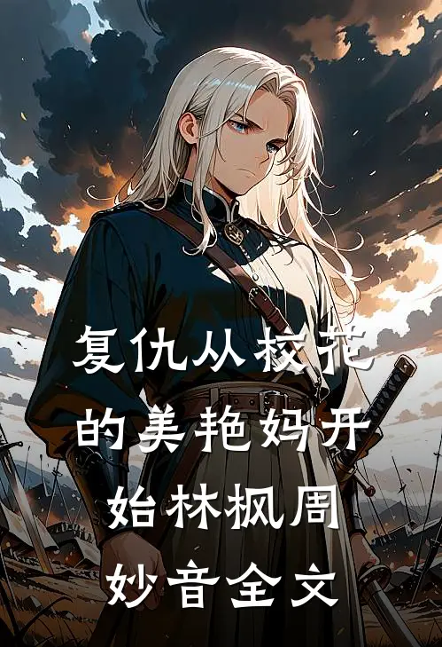 复仇从校花的美艳妈开始林枫周妙音全文