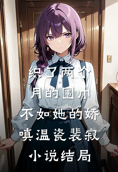 织了两个月的围巾，不如她的娇嗔温瓷裴寂小说结局