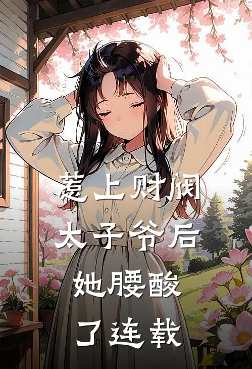 惹上财阀太子爷后，她腰酸了连载