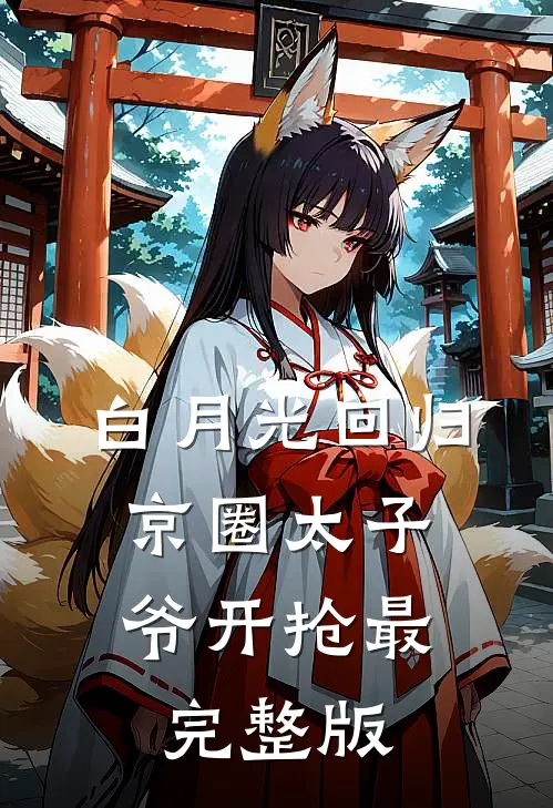 白月光回归，京圈太子爷开抢最完整版