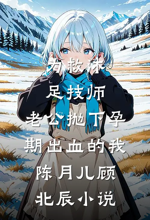 为救沐足技师，老公抛下孕期出血的我陈月儿顾北辰小说