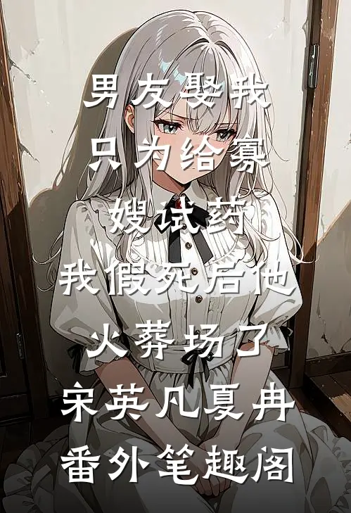 男友娶我只为给寡嫂试药，我假死后他火葬场了：宋英凡夏冉番外笔趣阁
