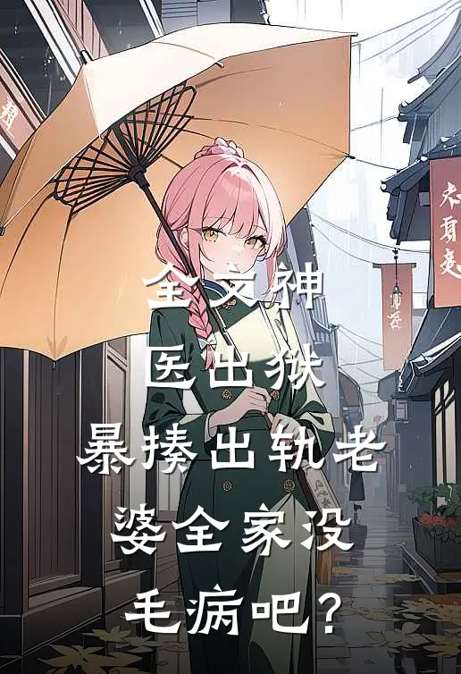 全文神医出狱，暴揍出轨老婆全家没毛病吧？