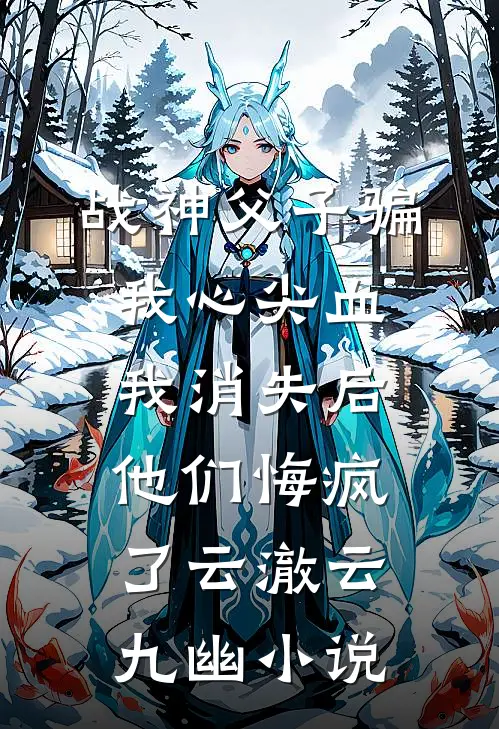 战神父子骗我心尖血，我消失后他们悔疯了云澈云九幽小说