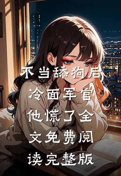 不当舔狗后,冷面军官他慌了全文免费阅读完整版