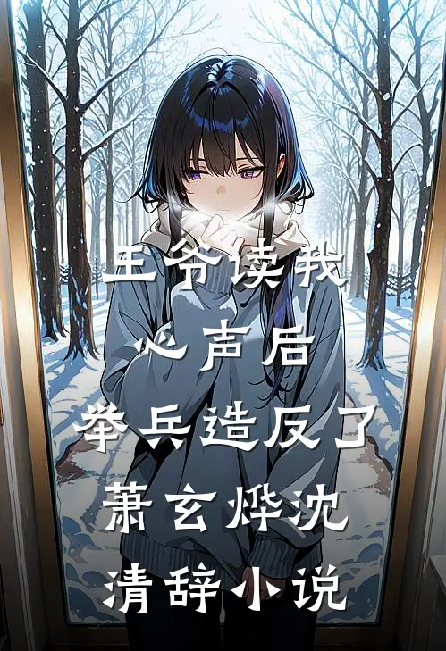 王爷读我心声后，举兵造反了萧玄烨沈清辞小说