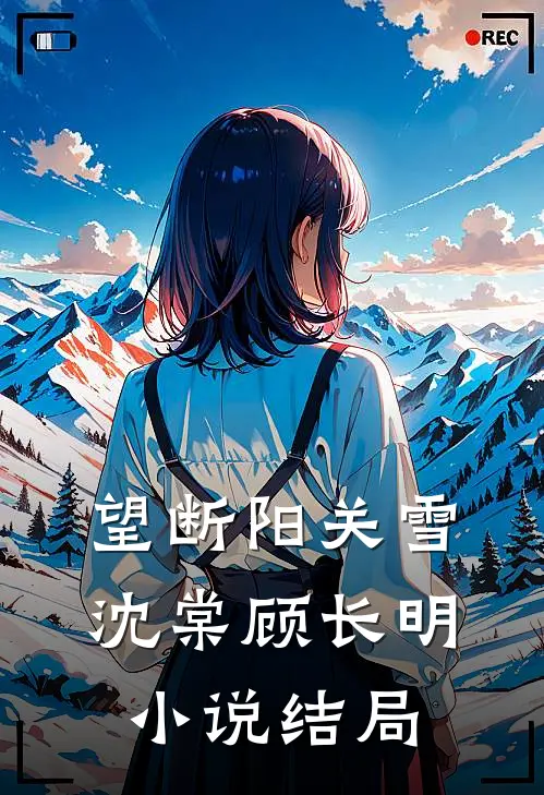 望断阳关雪沈棠顾长明小说结局