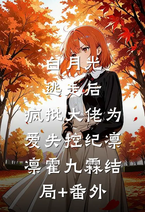 白月光逃走后，疯批大佬为爱失控纪凛凛霍九霖结局+番外
