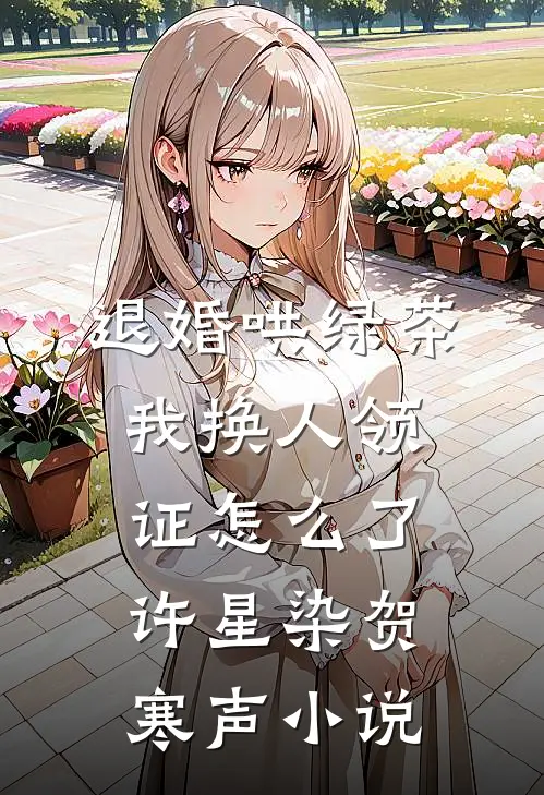退婚哄绿茶，我换人领证怎么了许星染贺寒声小说