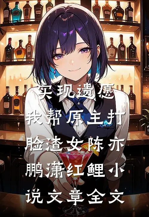实现遗愿,我帮原主打脸渣女陈亦鹏潇红鲤小说文章全文