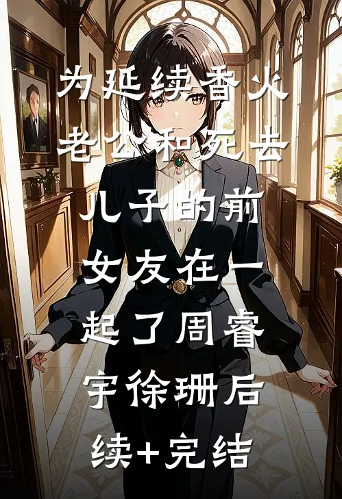 为延续香火，老公和死去儿子的前女友在一起了周睿宇徐珊后续+完结