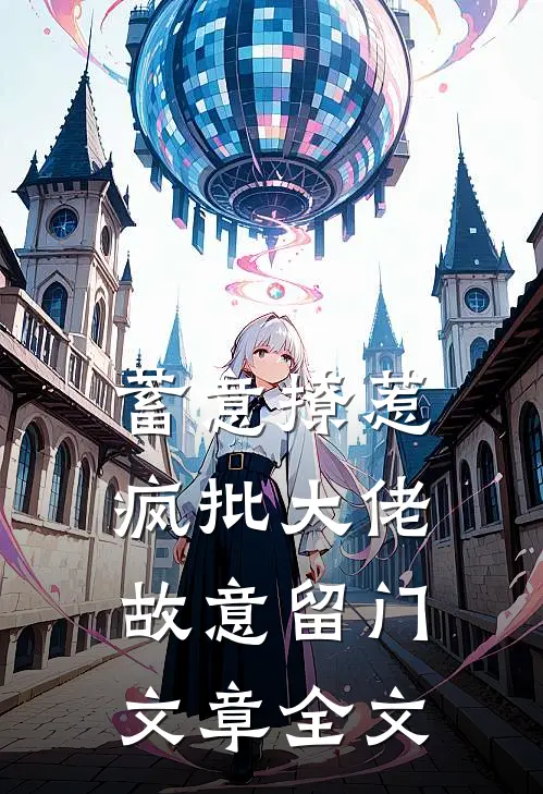 蓄意撩惹：疯批大佬故意留门文章全文
