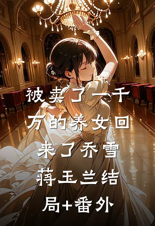 被卖了一千万的养女回来了乔雪蒋玉兰结局+番外