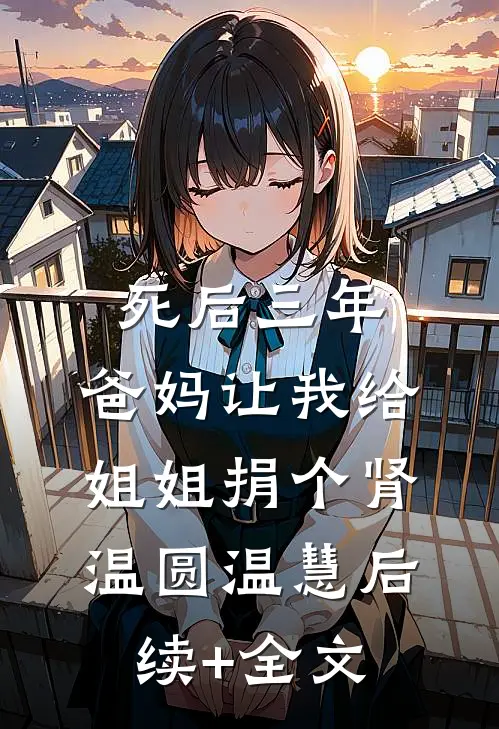 死后三年，爸妈让我给姐姐捐个肾温圆温慧后续+全文