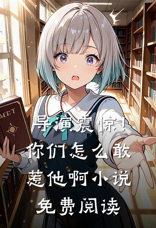 导演震惊！你们怎么敢惹他啊小说免费阅读
