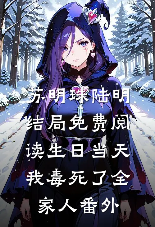 苏明珠陆明结局免费阅读生日当天，我毒死了全家人番外
