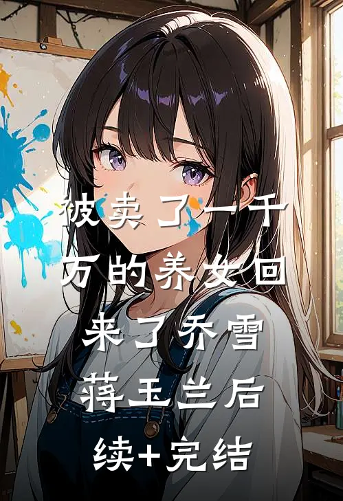 被卖了一千万的养女回来了乔雪蒋玉兰后续+完结