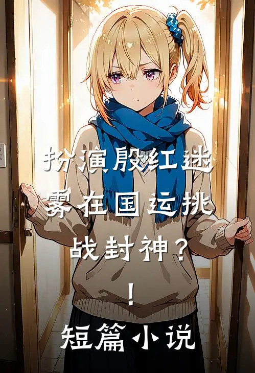 扮演殷红迷雾在国运挑战封神？！短篇小说