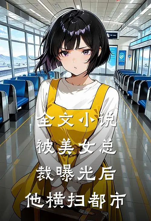 全文小说被美女总裁曝光后，他横扫都市