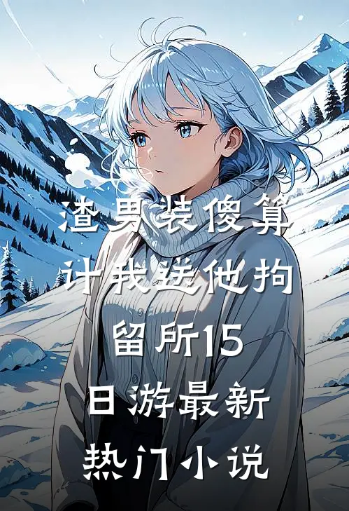 渣男装傻算计我送他拘留所15日游最新热门小说