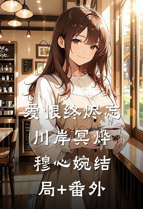 爱恨终烬忘川岸冥烨穆心婉结局+番外