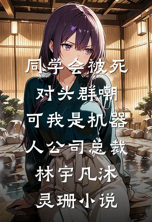 同学会被死对头群嘲，可我是机器人公司总裁林宇凡沐灵珊小说