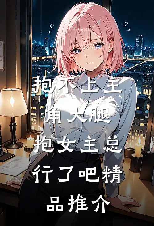 抱不上主角大腿，抱女主总行了吧精品推介