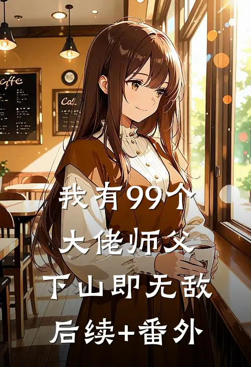 我有99个大佬师父，下山即无敌后续+番外
