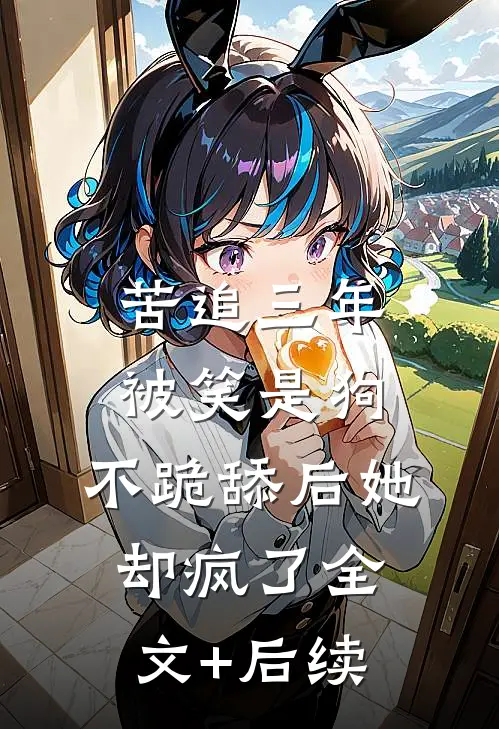 苦追三年被笑是狗，不跪舔后她却疯了全文+后续