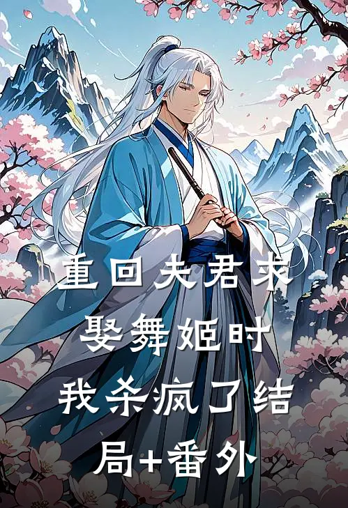 重回夫君求娶舞姬时，我杀疯了结局+番外