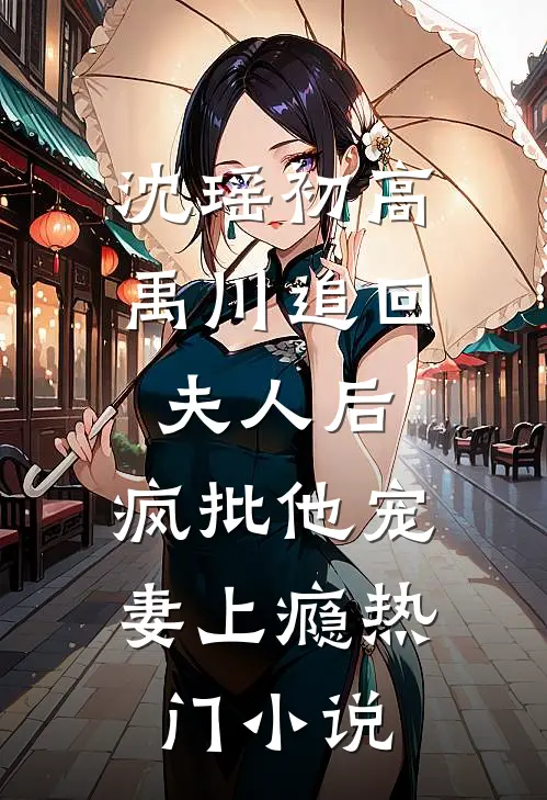 沈瑶初高禹川 《追回夫人后,疯批他宠妻上瘾》热门小说